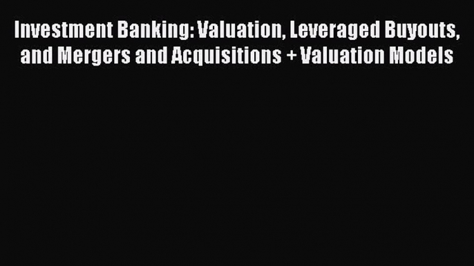 Download Investment Banking: Valuation Leveraged Buyouts and Mergers and Acquisitions + Valuation