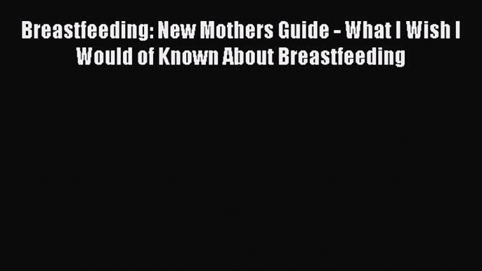 [PDF] Breastfeeding: New Mothers Guide - What I Wish I Would of Known About Breastfeeding#