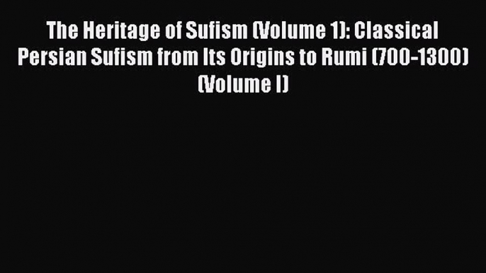 Download The Heritage of Sufism (Volume 1): Classical Persian Sufism from Its Origins to Rumi