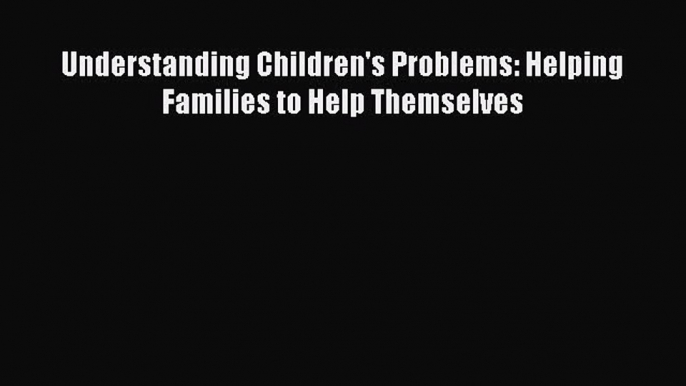 [PDF] Understanding Children's Problems: Helping Families to Help Themselves# [PDF] Full Ebook