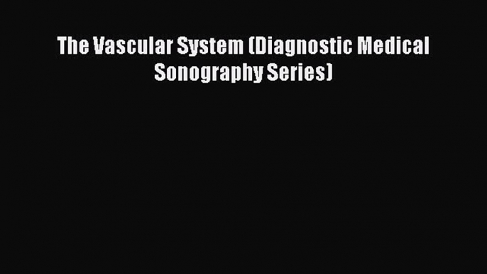 Download The Vascular System (Diagnostic Medical Sonography Series) PDF Online