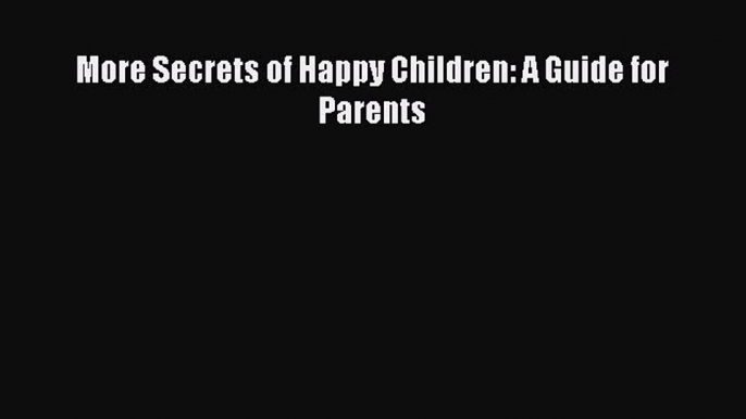 [PDF] More Secrets of Happy Children: A Guide for Parents# [PDF] Full Ebook