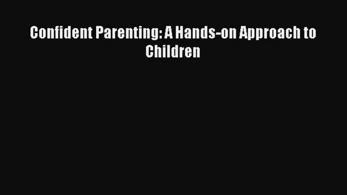 [PDF] Confident Parenting: A Hands-on Approach to Children# [PDF] Online