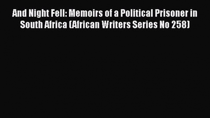 PDF And Night Fell: Memoirs of a Political Prisoner in South Africa (African Writers Series