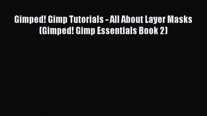 [PDF] Gimped! Gimp Tutorials - All About Layer Masks (Gimped! Gimp Essentials Book 2) [Download]