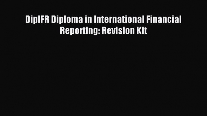 Read DipIFR Diploma in International Financial Reporting: Revision Kit PDF Online