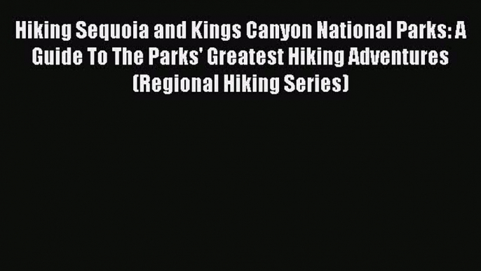 Read Hiking Sequoia and Kings Canyon National Parks: A Guide To The Parks' Greatest Hiking