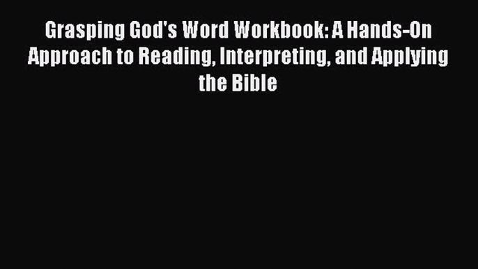 Read Grasping God's Word Workbook: A Hands-On Approach to Reading Interpreting and Applying