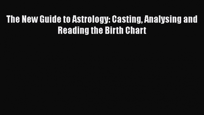 PDF The New Guide to Astrology: Casting Analysing and Reading the Birth Chart  Read Online