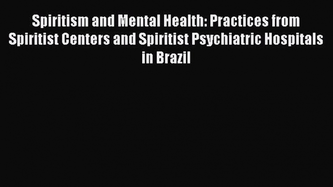 Download Spiritism and Mental Health: Practices from Spiritist Centers and Spiritist Psychiatric