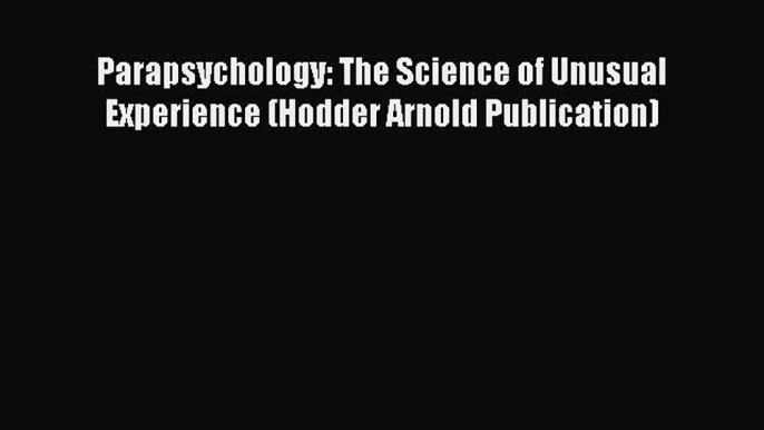 PDF Parapsychology: The Science of Unusual Experience (Hodder Arnold Publication)  Read Online