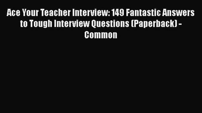 Read Ace Your Teacher Interview: 149 Fantastic Answers to Tough Interview Questions (Paperback)