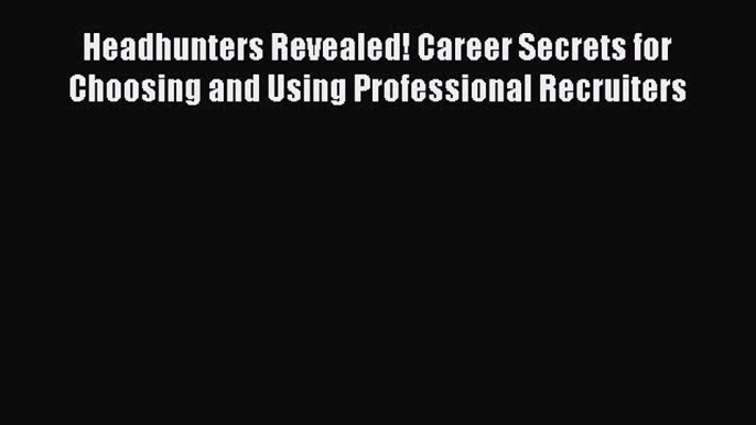 Read Headhunters Revealed! Career Secrets for Choosing and Using Professional Recruiters Ebook