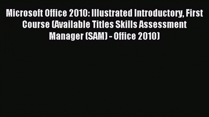 Read Microsoft Office 2010: Illustrated Introductory First Course (Available Titles Skills