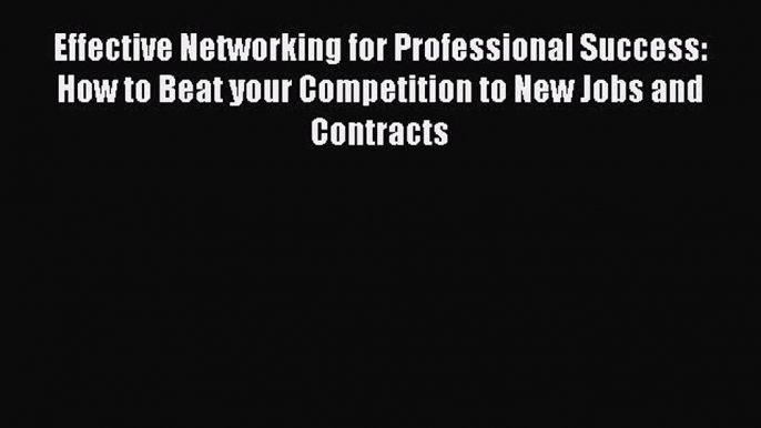 Read Effective Networking for Professional Success: How to Beat your Competition to New Jobs