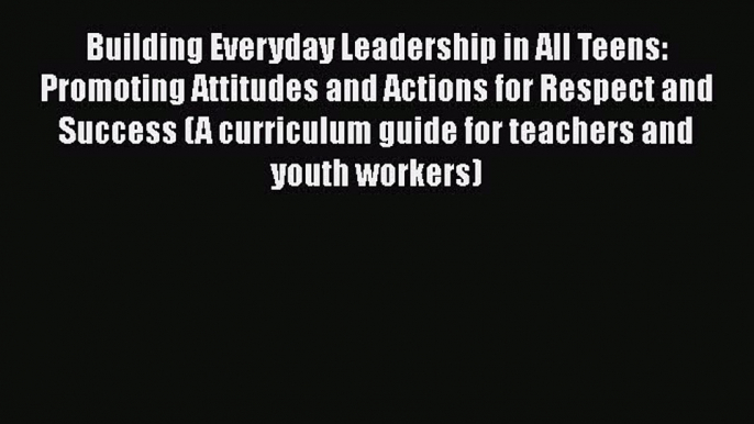 Read Building Everyday Leadership in All Teens: Promoting Attitudes and Actions for Respect