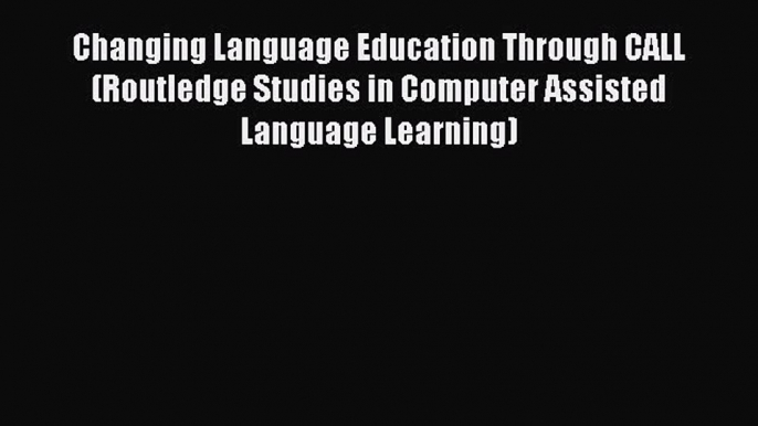 Read Changing Language Education Through CALL (Routledge Studies in Computer Assisted Language