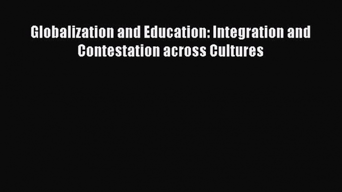 Download Globalization and Education: Integration and Contestation across Cultures PDF