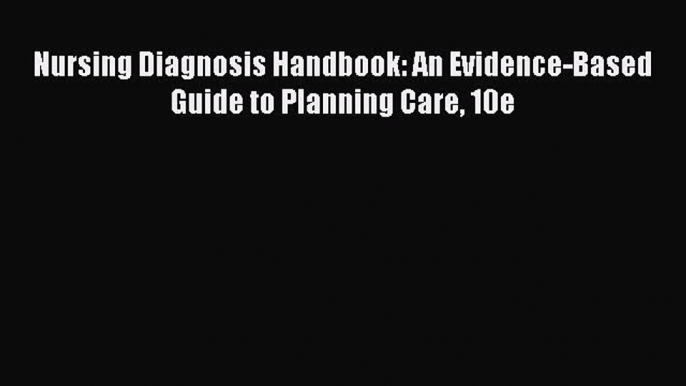 Read Nursing Diagnosis Handbook: An Evidence-Based Guide to Planning Care 10e Ebook Free