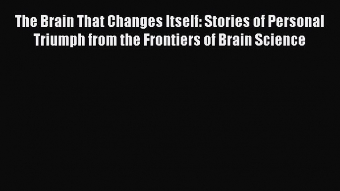 Read The Brain That Changes Itself: Stories of Personal Triumph from the Frontiers of Brain