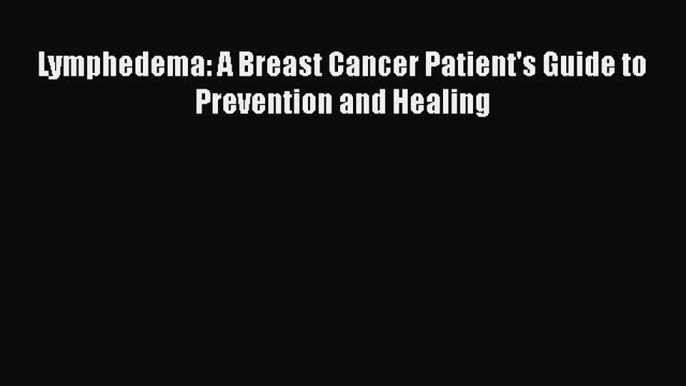 PDF Lymphedema: A Breast Cancer Patient's Guide to Prevention and Healing  EBook