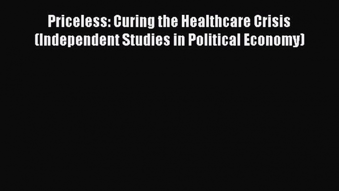 PDF Priceless: Curing the Healthcare Crisis (Independent Studies in Political Economy) Free