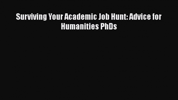 Read Surviving Your Academic Job Hunt: Advice for Humanities PhDs Ebook Free