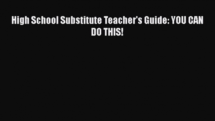 Read High School Substitute Teacher's Guide: YOU CAN DO THIS! Ebook Free