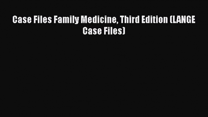 Download Case Files Family Medicine Third Edition (LANGE Case Files) PDF Online