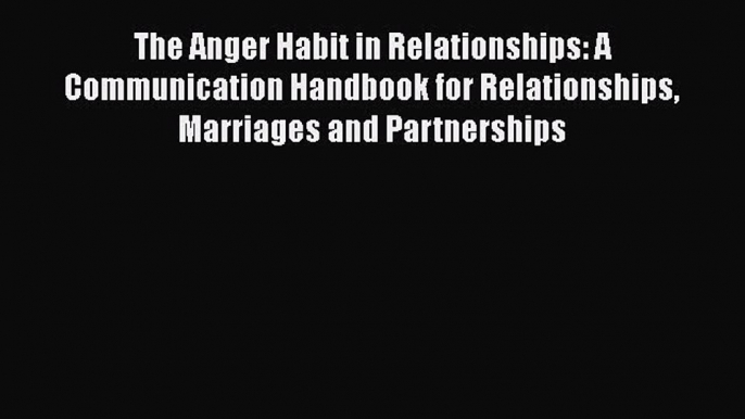 PDF The Anger Habit in Relationships: A Communication Handbook for Relationships Marriages