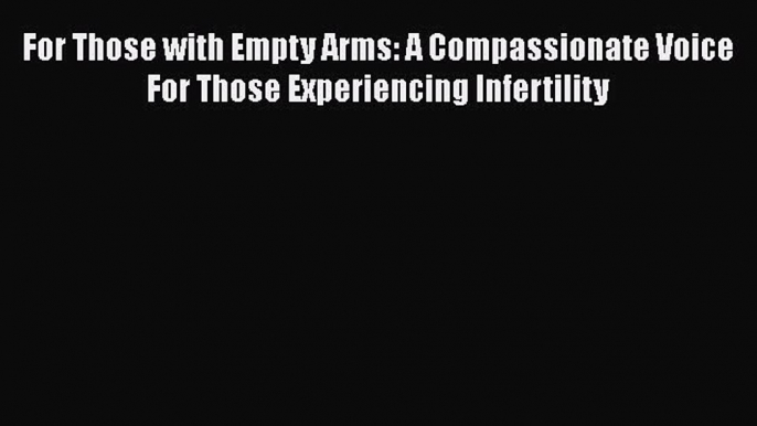 Download For Those with Empty Arms: A Compassionate Voice For Those Experiencing Infertility