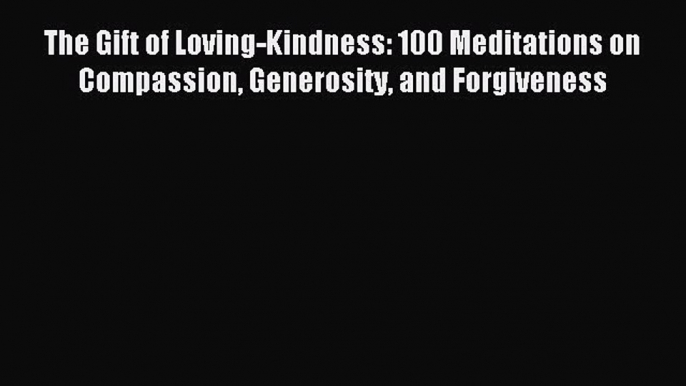 Read The Gift of Loving-Kindness: 100 Meditations on Compassion Generosity and Forgiveness