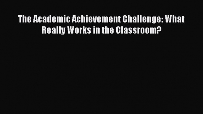 Read The Academic Achievement Challenge: What Really Works in the Classroom? PDF