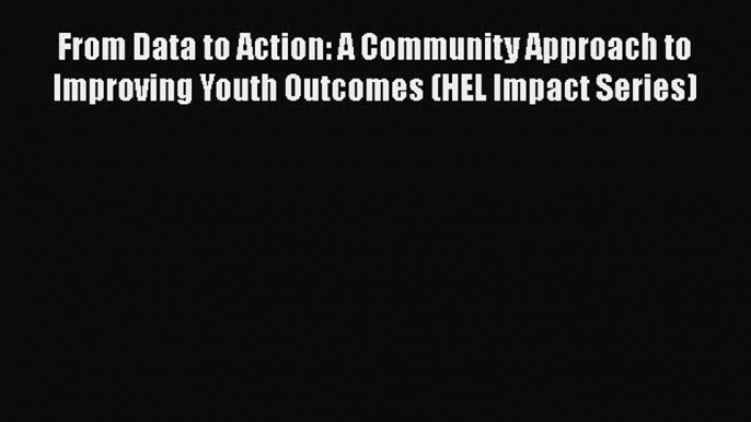 Read From Data to Action: A Community Approach to Improving Youth Outcomes (HEL Impact Series)