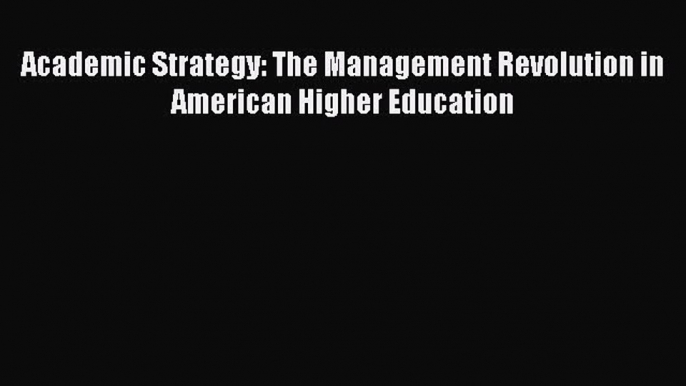 Download Academic Strategy: The Management Revolution in American Higher Education PDF