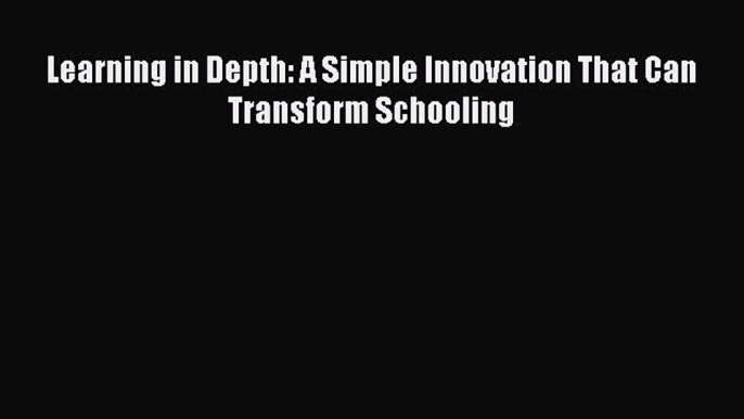 Download Learning in Depth: A Simple Innovation That Can Transform Schooling PDF