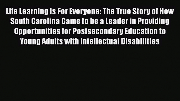 Read Life Learning Is For Everyone: The True Story of How South Carolina Came to be a Leader