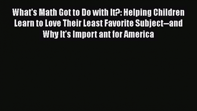 Read What's Math Got to Do with It?: Helping Children Learn to Love Their Least Favorite Subject--and