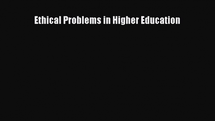 Read Ethical Problems in Higher Education Ebook