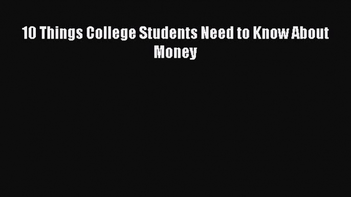 Read 10 Things College Students Need to Know About Money PDF