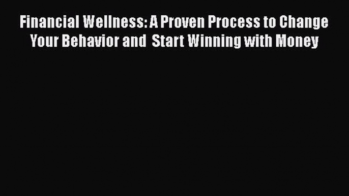 Read Financial Wellness: A Proven Process to Change Your Behavior and  Start Winning with Money