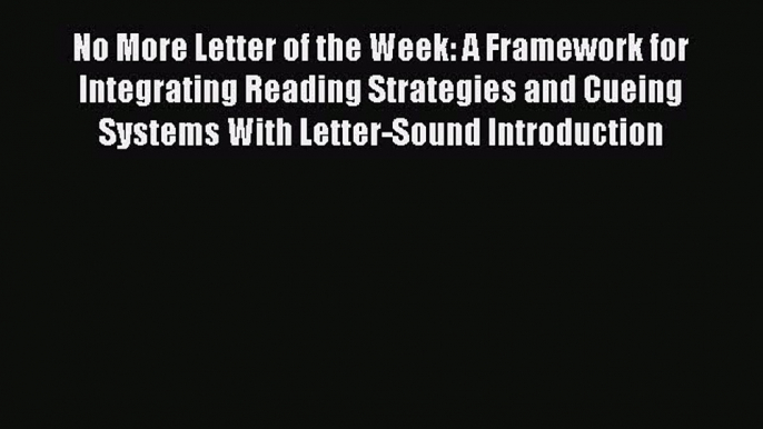 Download No More Letter of the Week: A Framework for Integrating Reading Strategies and Cueing