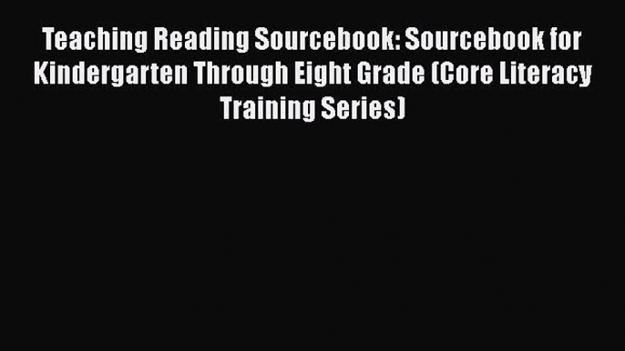 Read Teaching Reading Sourcebook: Sourcebook for Kindergarten Through Eight Grade (Core Literacy