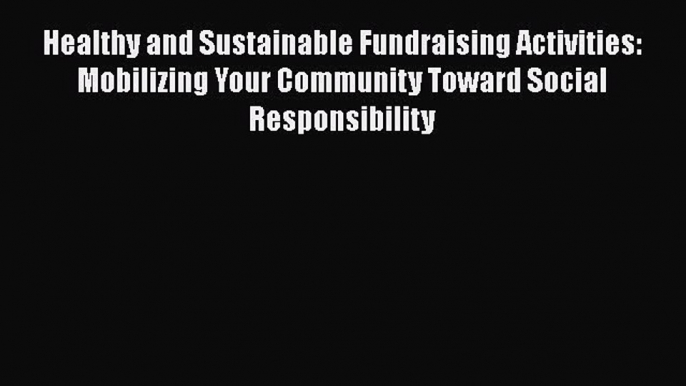 Read Healthy and Sustainable Fundraising Activities: Mobilizing Your Community Toward Social