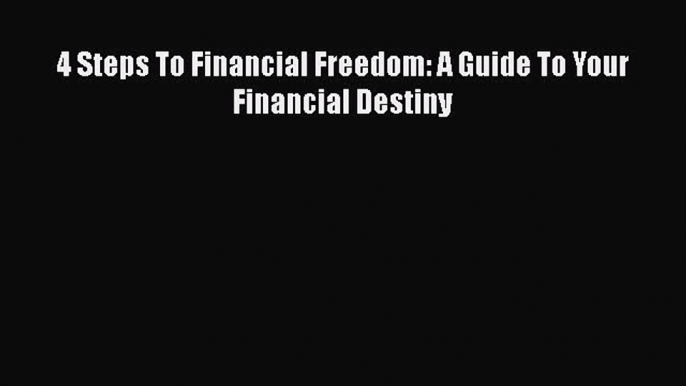 Read 4 Steps To Financial Freedom: A Guide To Your Financial Destiny Ebook