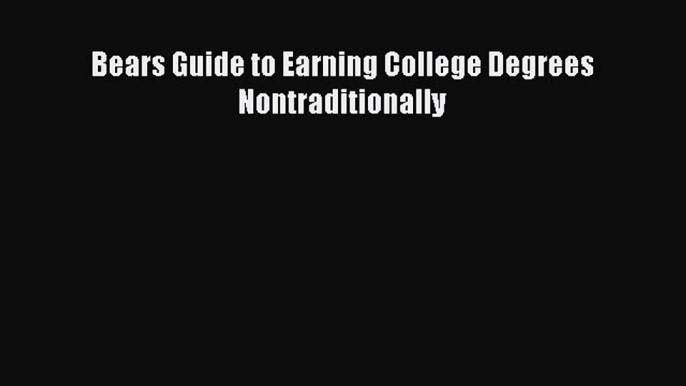 Read Bears Guide to Earning College Degrees Nontraditionally Ebook