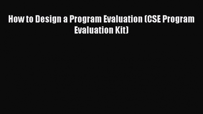 Read How to Design a Program Evaluation (CSE Program Evaluation Kit) Ebook