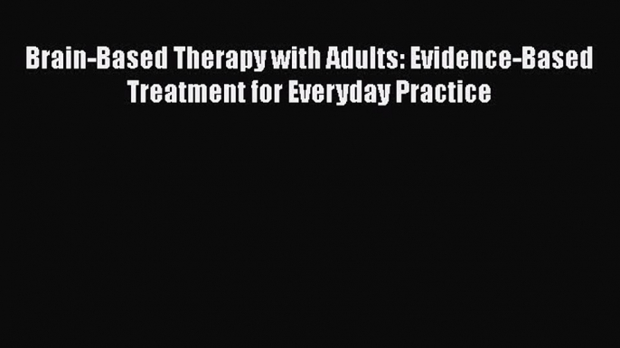 Read Brain-Based Therapy with Adults: Evidence-Based Treatment for Everyday Practice Ebook