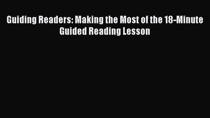 Read Guiding Readers: Making the Most of the 18-Minute Guided Reading Lesson Ebook