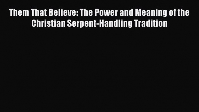 Read Them That Believe: The Power and Meaning of the Christian Serpent-Handling Tradition Ebook